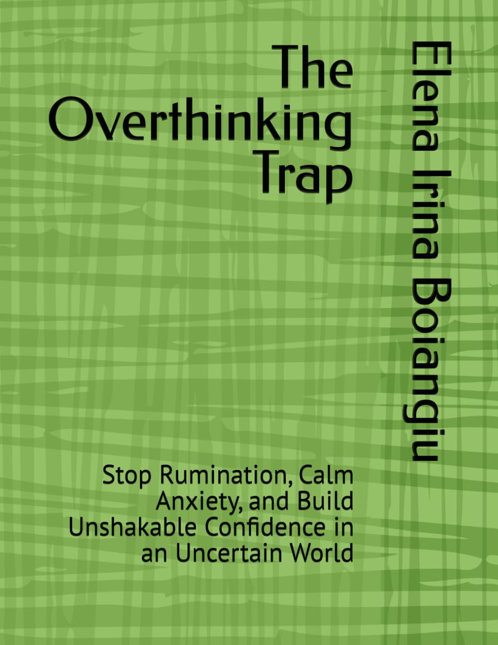 The Overthinking Trap: Stop Rumination, Calm Anxiety, and Build Unshakable Confidence in an Uncertain World