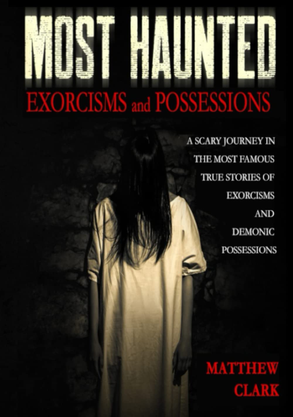 Most Haunted Exorcisms and Possessions: A Scary Journey in the Most Famous True Stories of Exorcisms and Demonic Possessions (Most Haunted Places. True Ghost Stories)
