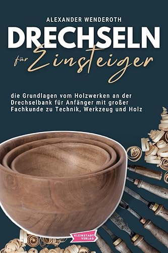 Drechseln für Einsteiger: die Grundlagen vom Holzwerken an der Drechselbank für Anfänger mit großer Fachkunde zu Technik, Werkzeug und Holz