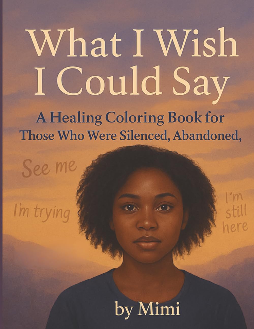 What I Wish I Could Say ....: A Healing Coloring Book for Those Who Were Silenced, Abandoned, or Ignored