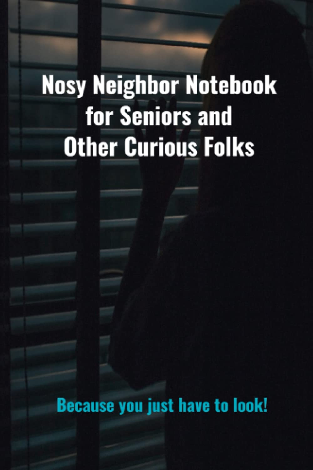 The Nosy Neighbor Notebook for Seniors and Other Curious Folks: Because you just have to look!