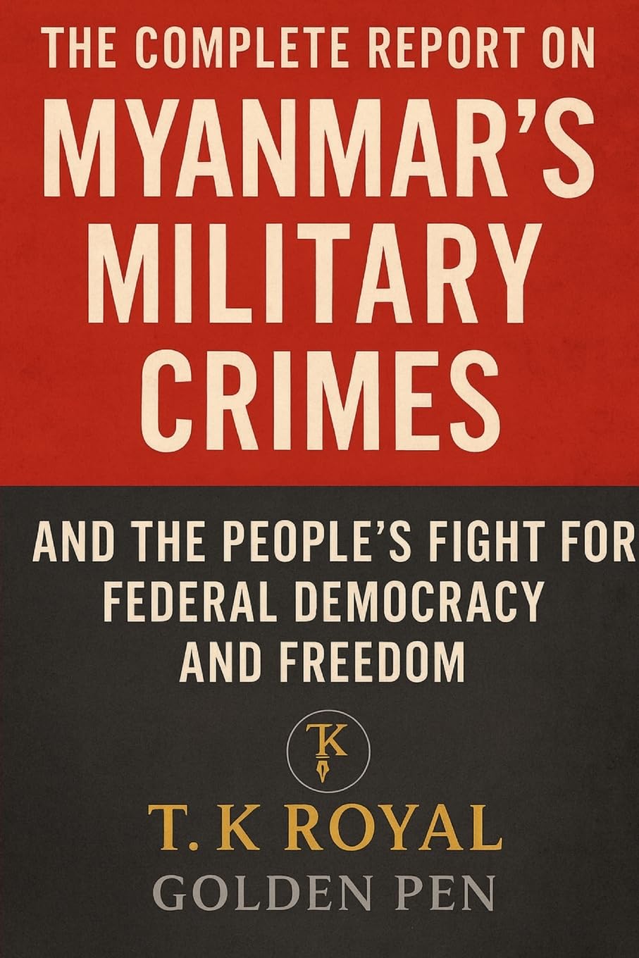 The Complete Report on Myanmar's Military Crimes-and The People's Fight for Federal Democracy and Freedom: "An Investigation into Dictatorship, War Crimes, and the Fight for Democracy"