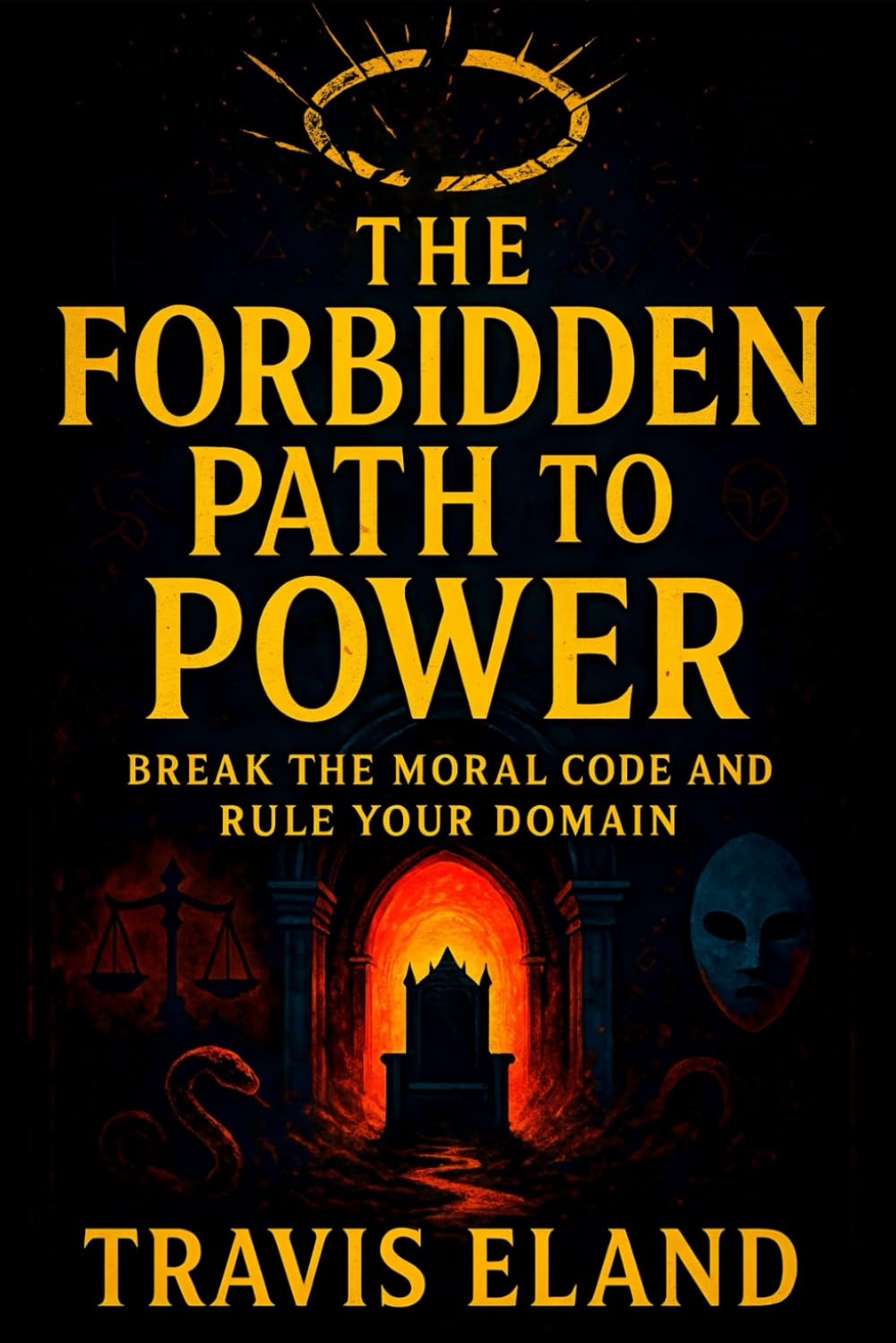 The Forbidden Path to Power: Break the Moral Code and Rule Your Domain - Master Dark Psychology: Covert Tactics to Dominate, Manipulate & Control Any Arena (Travis Eland)