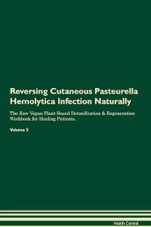 Reversing Cutaneous Pasteurella Hemolytica Infection Naturally The Raw Vegan Plant-Based Detoxification & Regeneration Workbook for Healing Patients. Volume 2