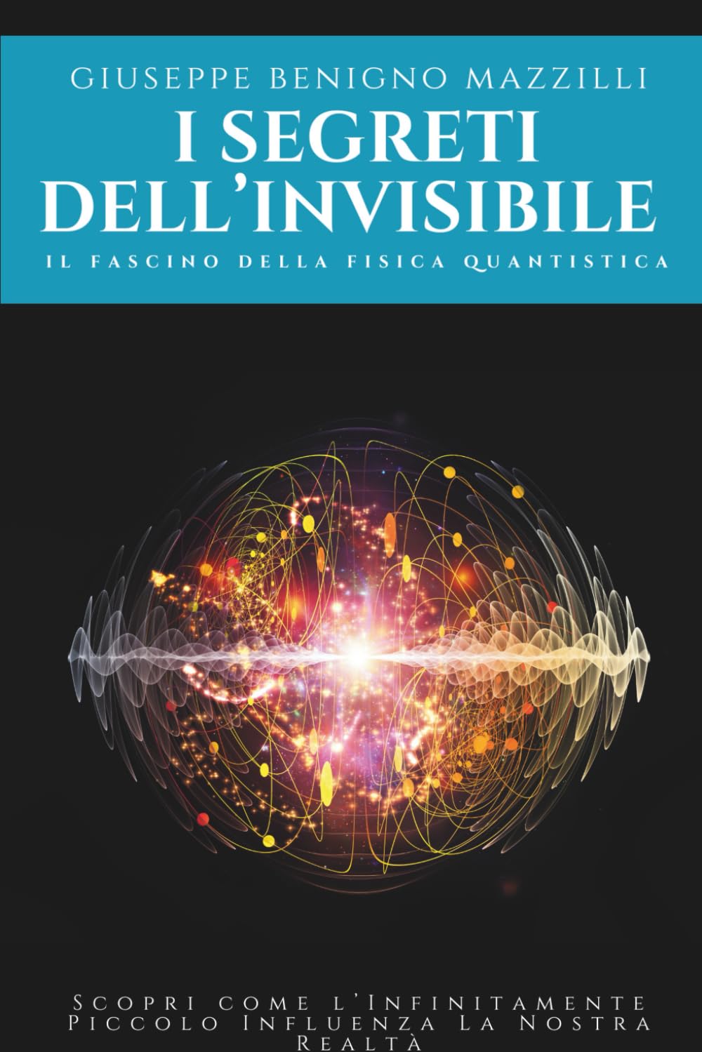 I Segreti dell’Invisibile: Il Fascino della Fisica Quantistica: Scopri come l’Infinitamente Piccolo Influenza La Nostra Realtà