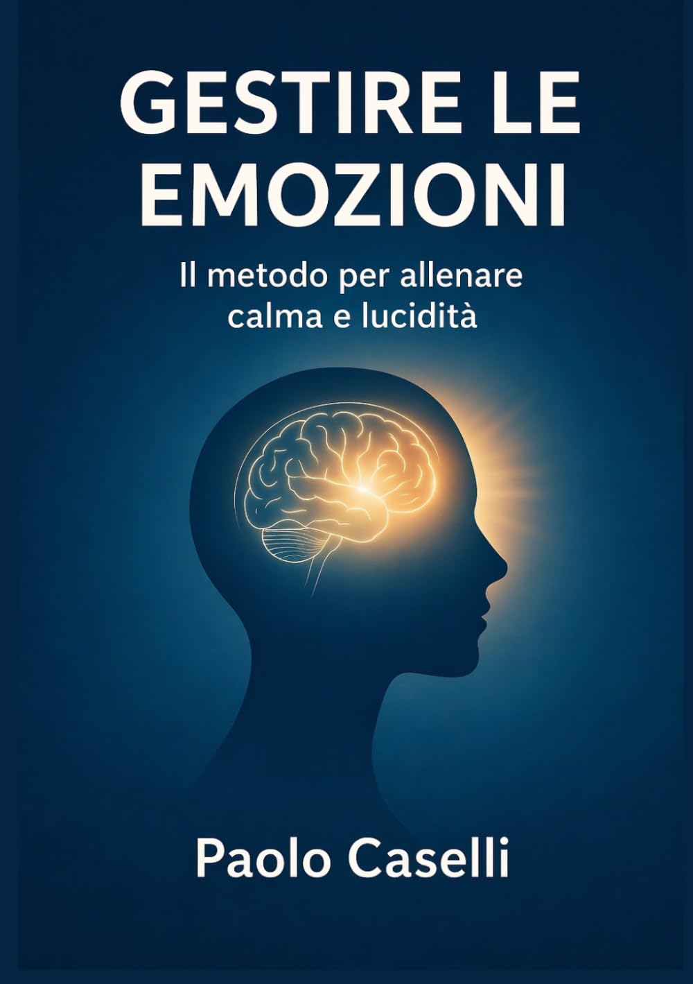 GESTIRE LE EMOZIONI: Il metodo per allenare calma e lucidità (Allena la mente, migliora la tua vita)