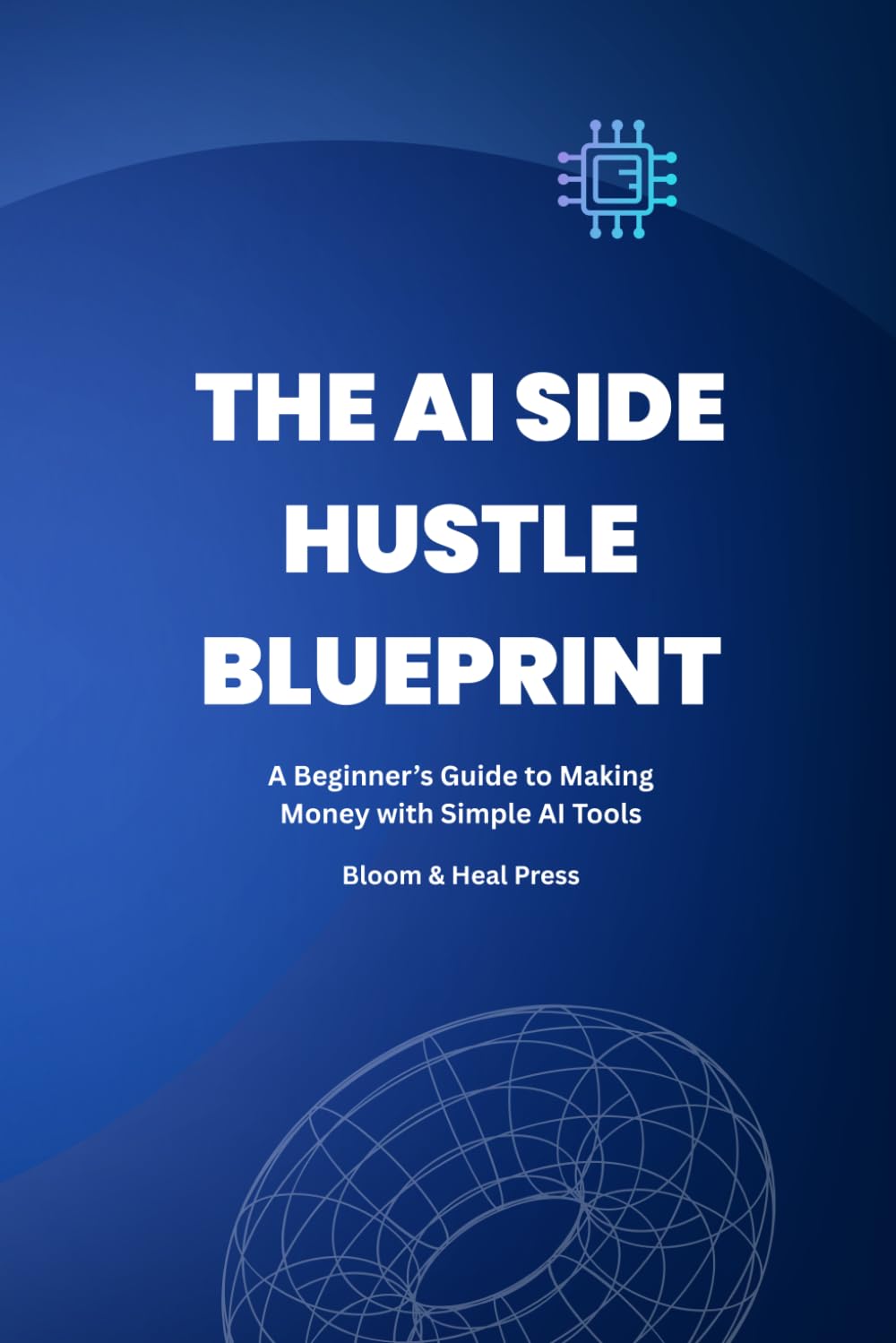 THE AI SIDE HUSTLE BLUEPRINT: Build Real Online Income Using AI Tools, Automation & Simple Systems