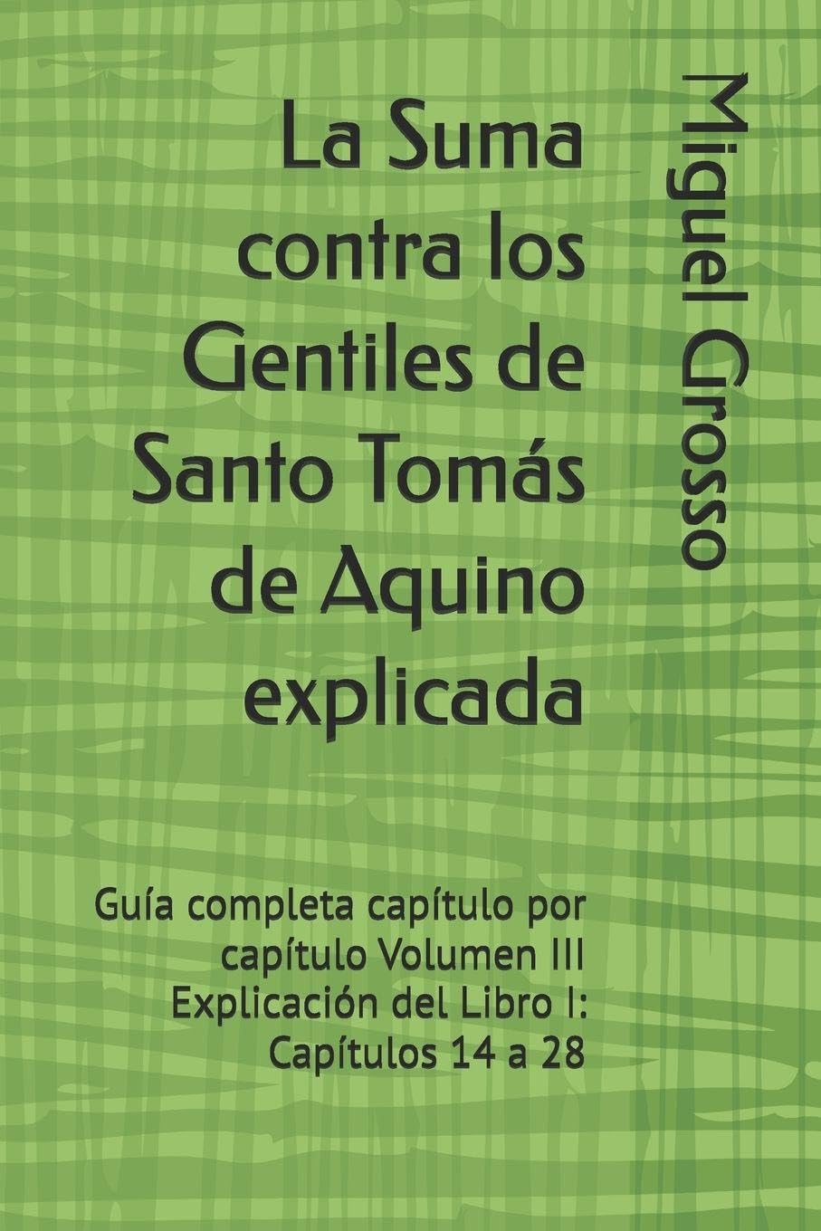 La Suma contra los Gentiles de Santo Tomás de Aquino explicada: Guía completa capítulo por capítulo Volumen III Explicación del Libro I: Capítulos 14 a 28: 3 (La Suma contra los Gentiles explicada)