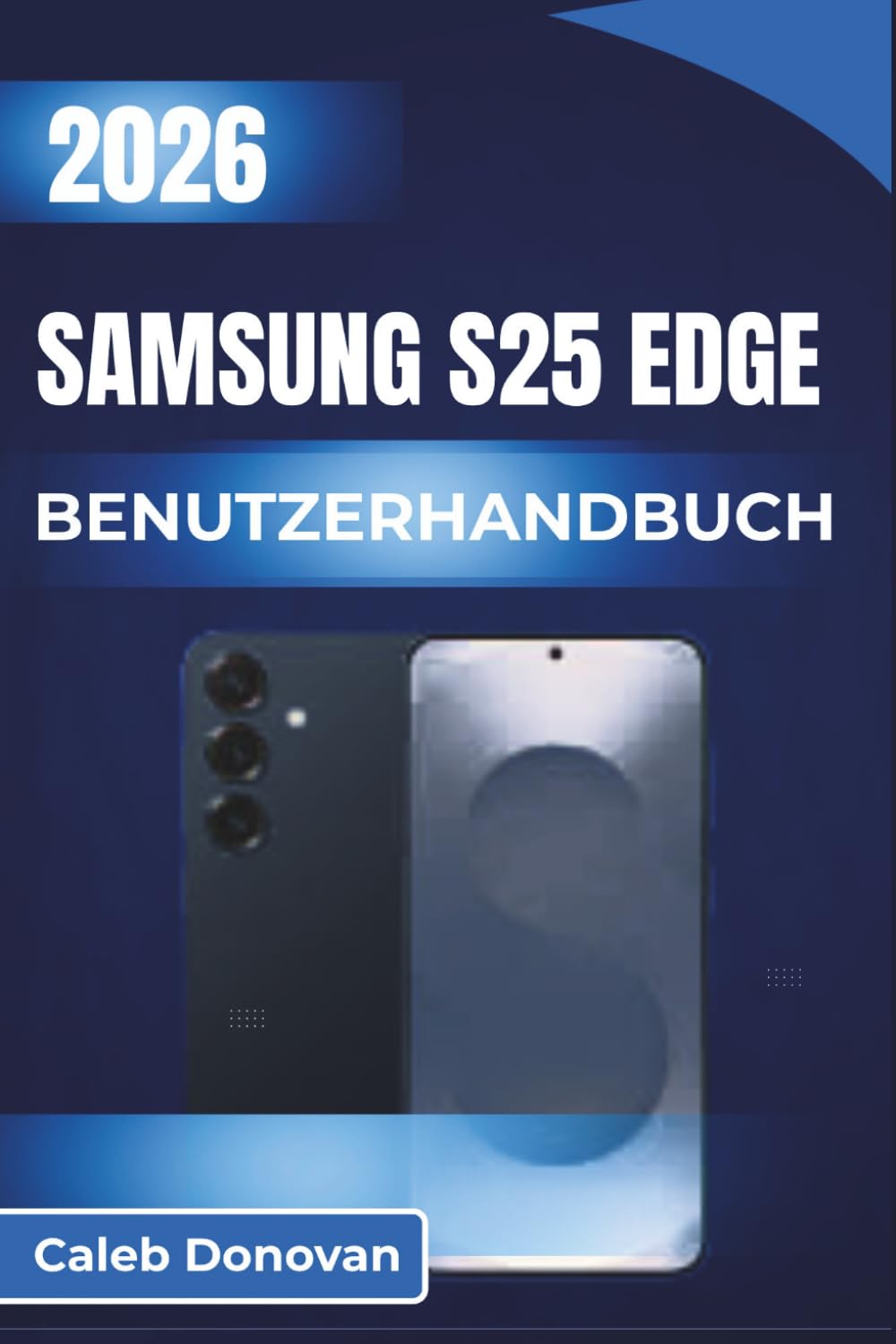 SAMSUNG S25 EDGE BENUTZERHANDBUCH 2026: Maximieren Sie die Leistung Ihres Geräts, verbessern Sie Multitasking, erhöhen Sie die Sicherheit und ... mit leicht verständlichen Anweisungen