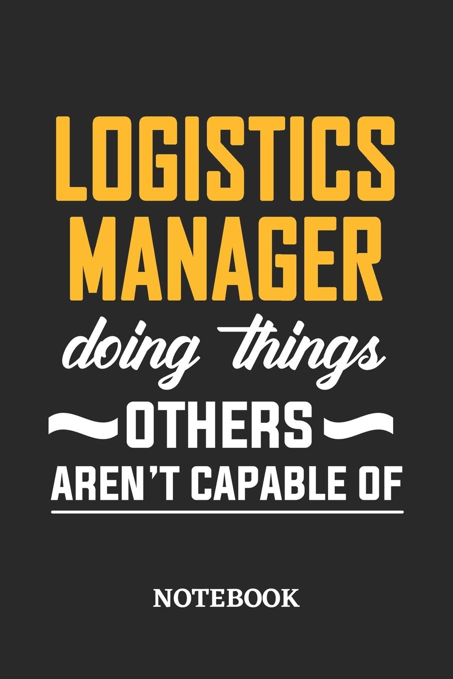 Logistics Manager Doing Things Others Aren't Capable of Notebook: 6x9 inches - 110 ruled, lined pages • Greatest Passionate Office Job Journal Utility • Gift, Present Idea