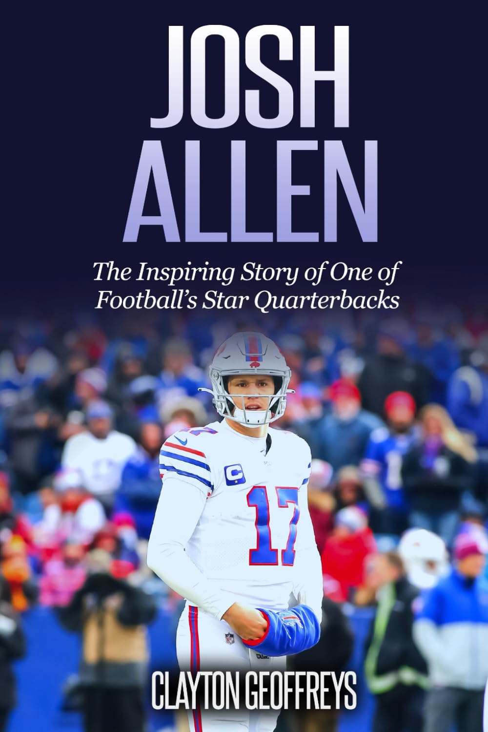 Josh Allen: The Inspiring Story of One of Football’s Star Quarterbacks (Football Biography Books)
