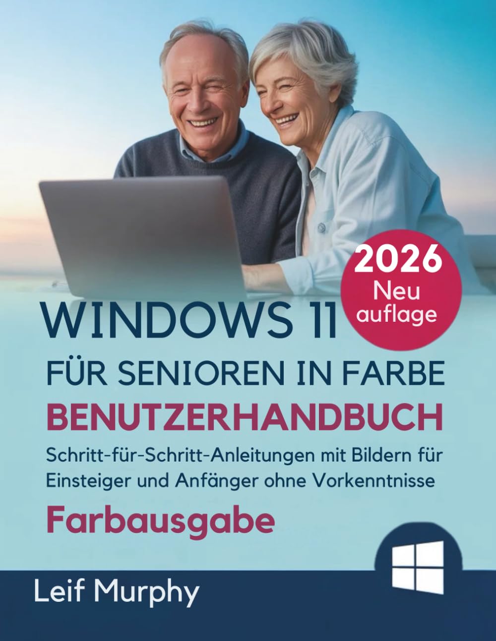 Windows 11 für Senioren in Farbe Benutzerhandbuch: Schritt-für-Schritt-Anleitungen mit Bildern für Einsteiger und Anfänger ohne Vorkenntnisse