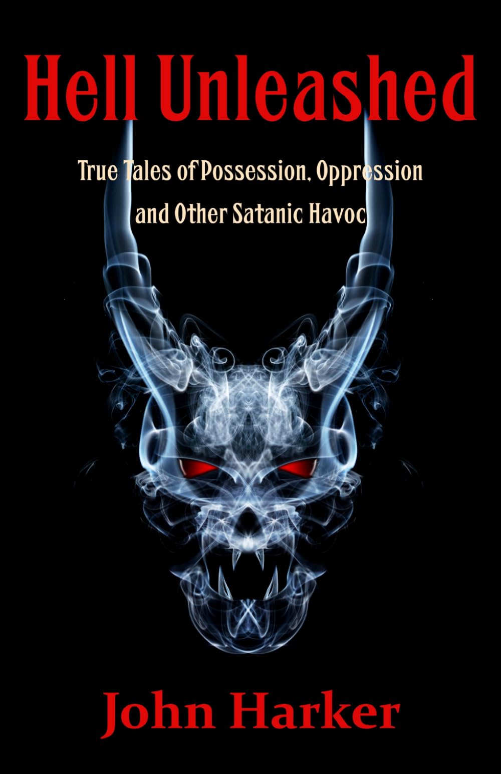 Hell Unleashed: True Tales of Possession, Oppression and Other Satanic Havoc