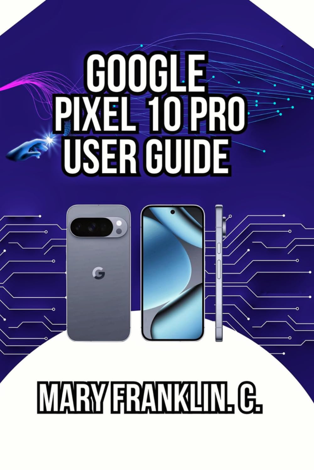 Google Pixel 10 Pro User Guide: Optimizing Battery Performance, and Securing Your Data (Complete Google Pixel 10 User Guide Series: Master Your Phone in 2026)
