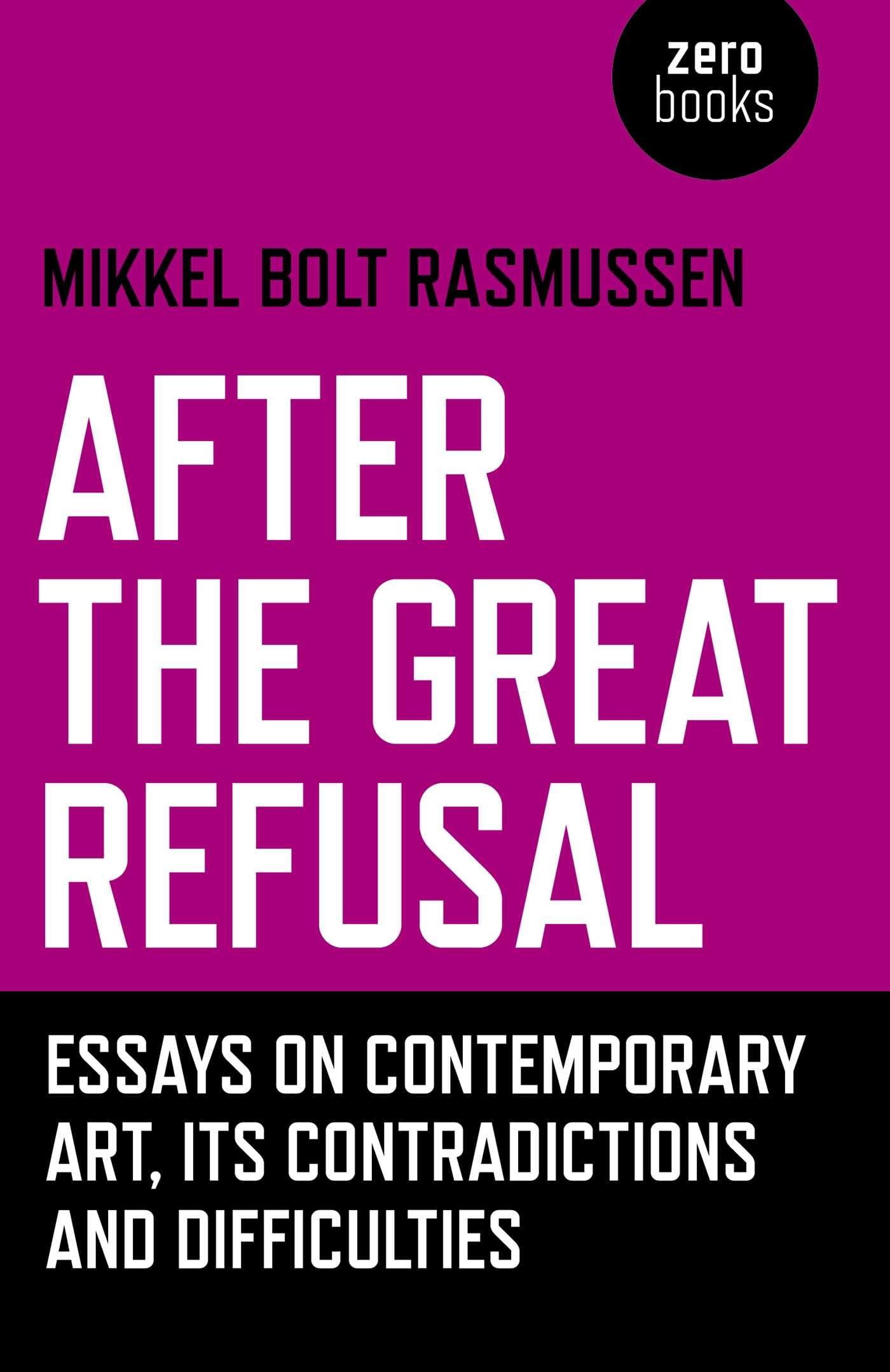 After the Great Refusal : Essays on Contemporary Art, Its Contradictions and ...