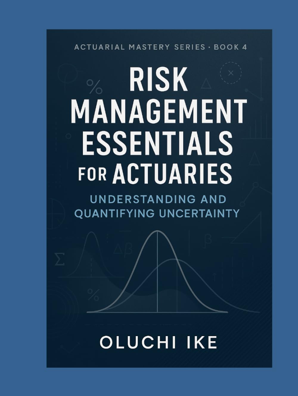 Risk Management Essentials for Actuaries: Understanding and Quantifying Uncertainty (Actuarial Mastery Series: From Fundamentals to the Future of Risk Science)