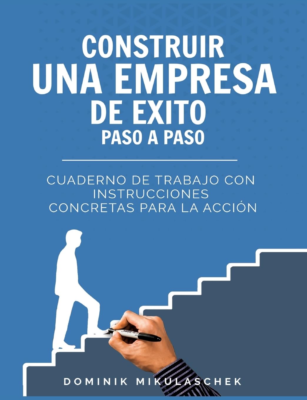 Construir una empresa de éxito paso a paso: Cuaderno de trabajo con instrucciones concretas para la acción