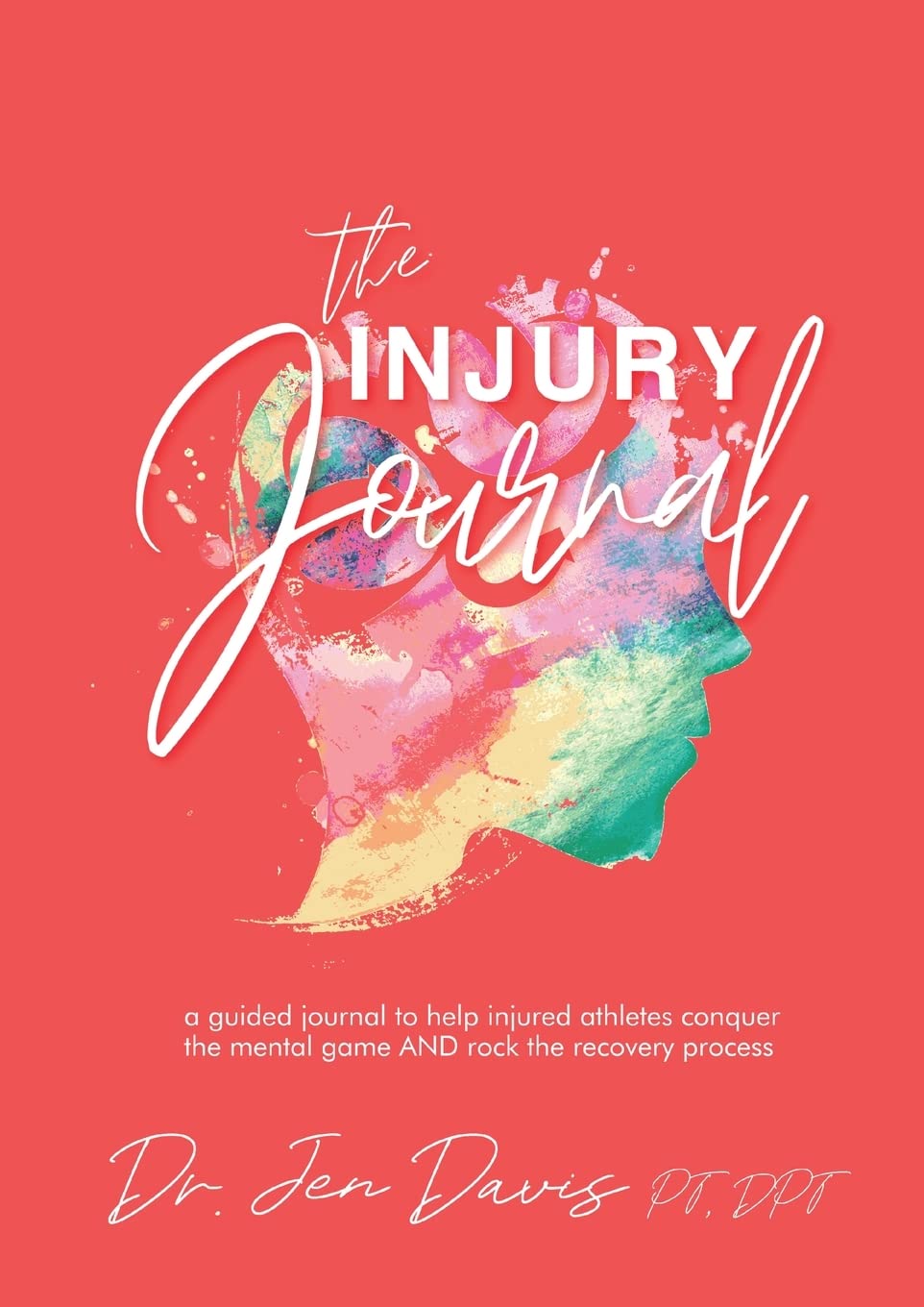 The Injury Journal: A Guided Journal to Help Injured Athletes Conquer the Mental Game and Rock the Recovery Process