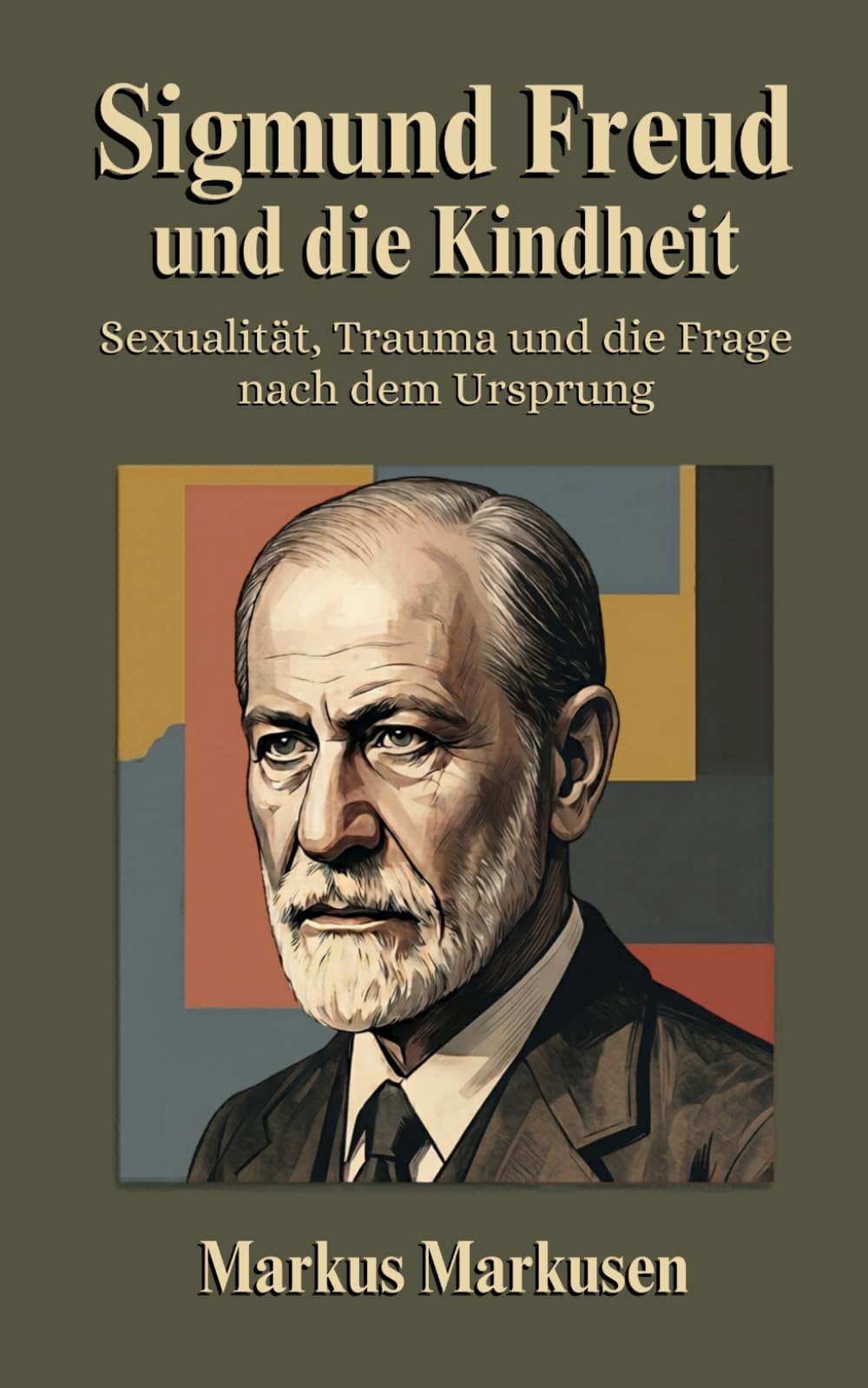 Sigmund Freud und die Kindheit: Sexualität, Trauma und die Frage nach dem Ursprung (Siegmund Freud Sammlung)