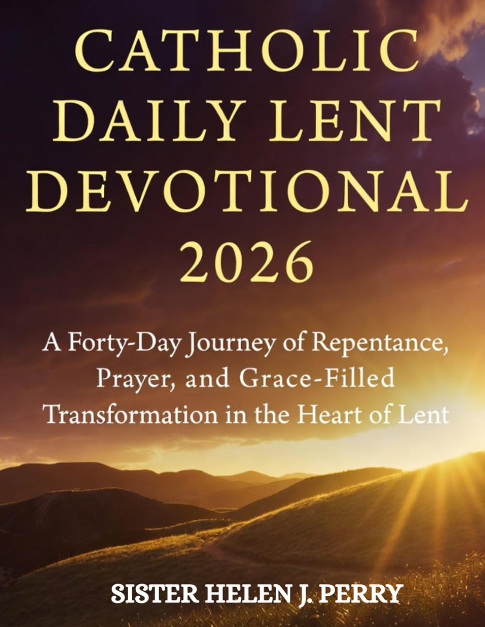 CATHOLIC DAILY LENT DEVOTIONAL 2026: A Forty-Day Journey of Repentance, Prayer, and Grace-Filled Transformation in the Heart of Lent