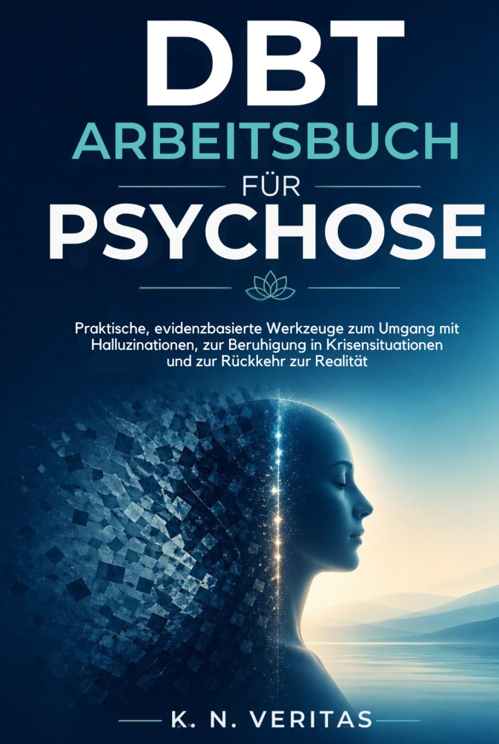 DBT-ARBEITSBUCH FÜR PSYCHOSE: Praktische, evidenzbasierte Werkzeuge zum Umgang mit Halluzinationen, zur Beruhigung in Krisensituationen und zur Rückkehr zur Realität