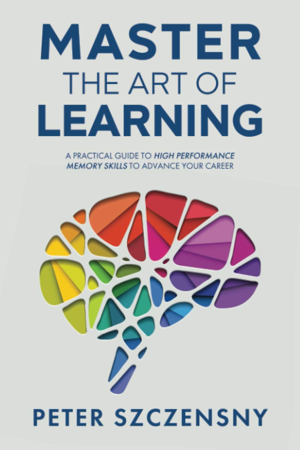 Master the Art of Learning: A Practical Guide to High Performance Memory Skills to Advance your Career