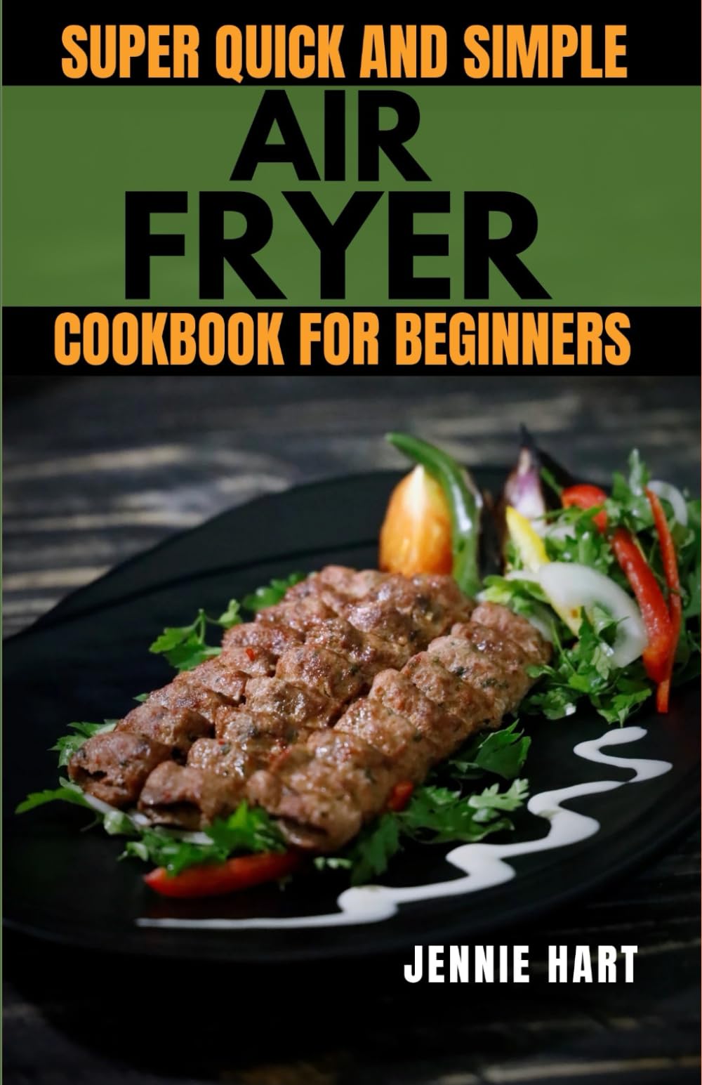 SUPER QUICK AND SIMPLE AIR FRYER COOKBOOK FOR BEGINNERS: EASY, DELICIOUS AND HEALTHY EVERYDAY AIR FRYER RECIPES