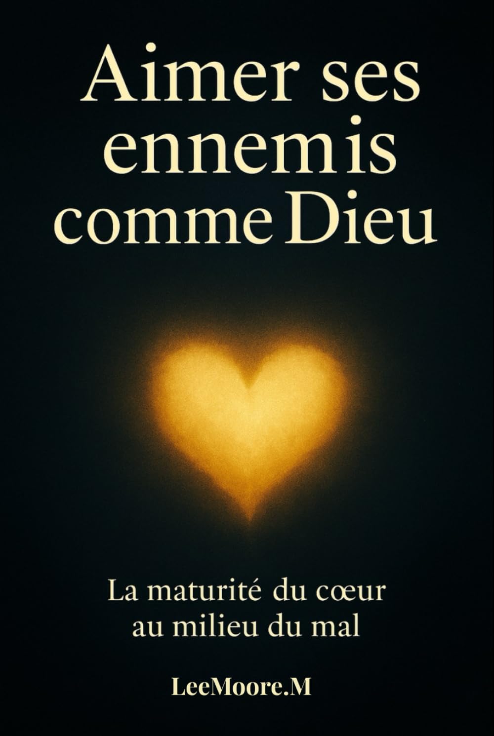 Aimer Ses Ennemis comme Dieu.: La Maturité du Cœur au milieu du Mal.