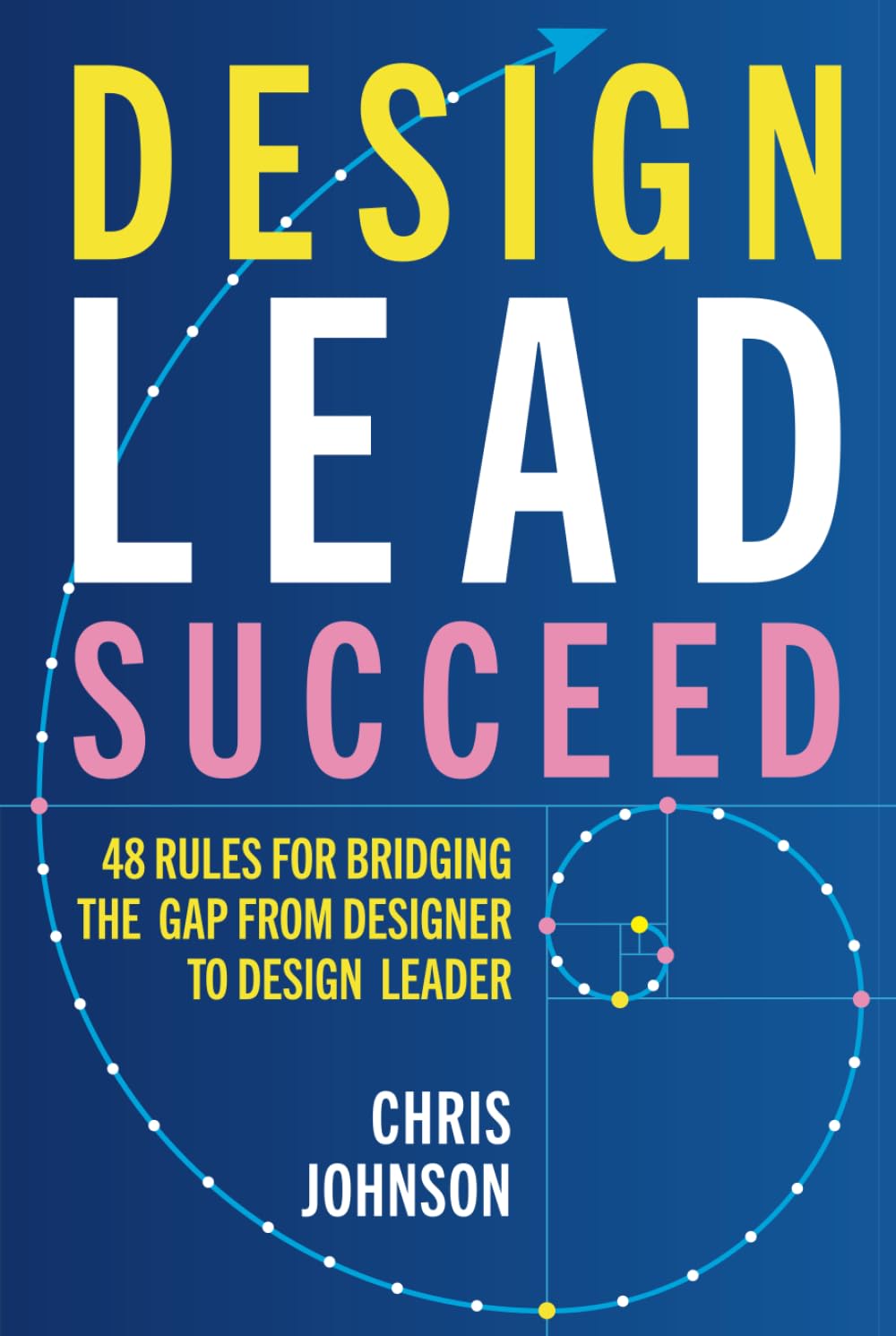 Design Lead Succeed: 48 Rules for Bridging the Gap from Designer to Design Leader