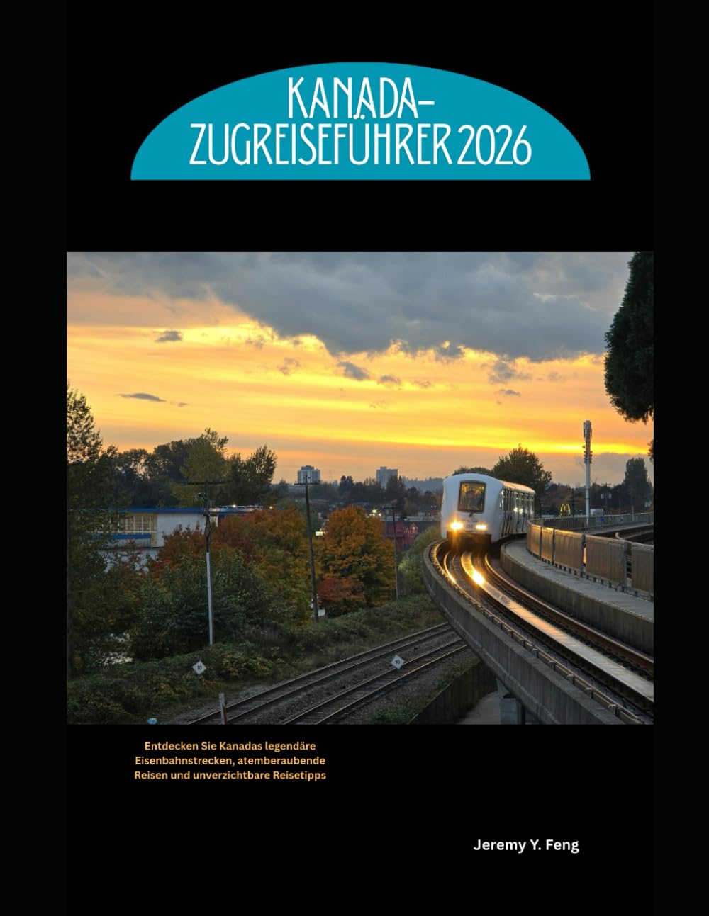 Kanada-Zugreiseführer 2026: Entdecken Sie Kanadas legendäre Eisenbahnstrecken, atemberaubende Reisen und unverzichtbare Reisetipps (Railway Journeys: The 2026 Train Travel Guide Collection)