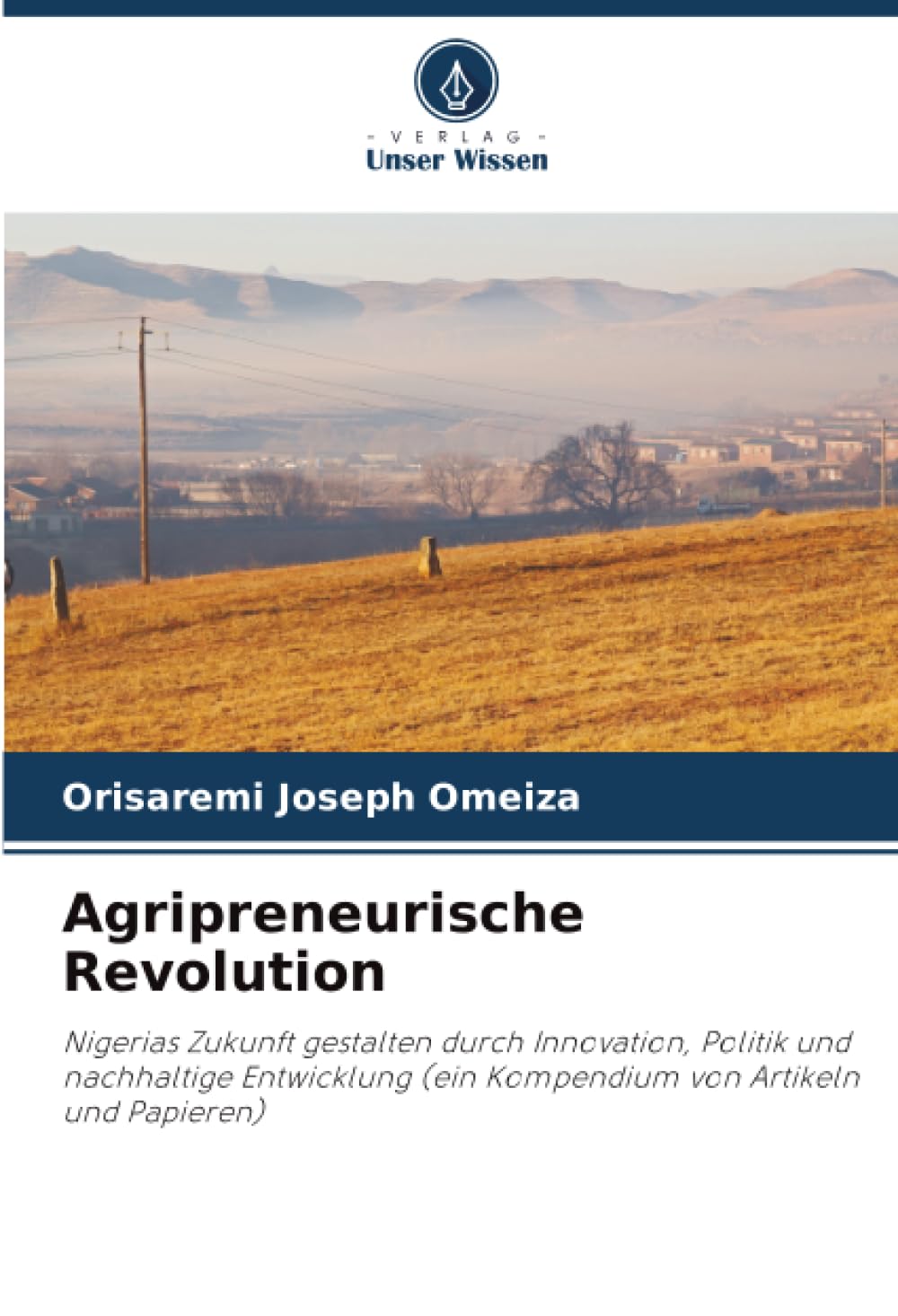 Agripreneurische Revolution: Nigerias Zukunft gestalten durch Innovation, Politik und nachhaltige Entwicklung (ein Kompendium von Artikeln und Papieren)