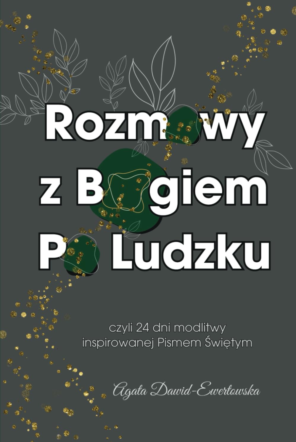 Rozmowy Z Bogiem Po Ludzku: Czyli 24 Dni Modlitwy Inspirowane Pismem Świętym