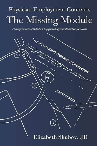 Physician Employment Contracts, The Missing Module: A comprehensive introduction to physician agreements written for doctors