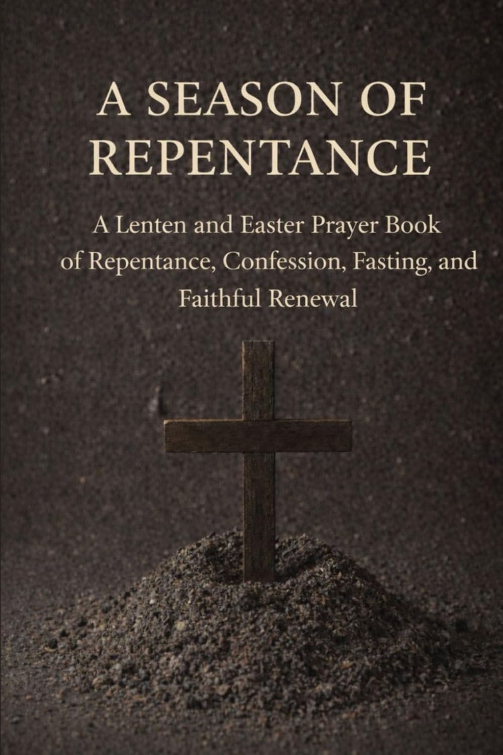 A Season of Repentance: A Lenten and Easter Prayer Book of Repentance, Confession, Fasting, and Faithful Renewal
