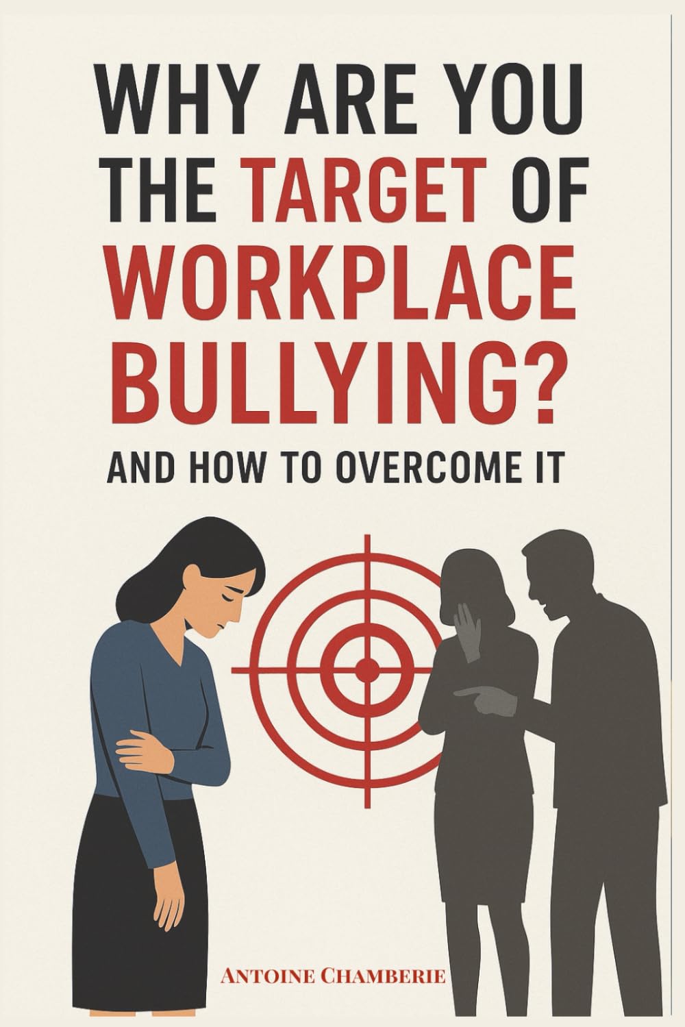 Why Are You The Target of Workplace Bullying: And How To Overcome It