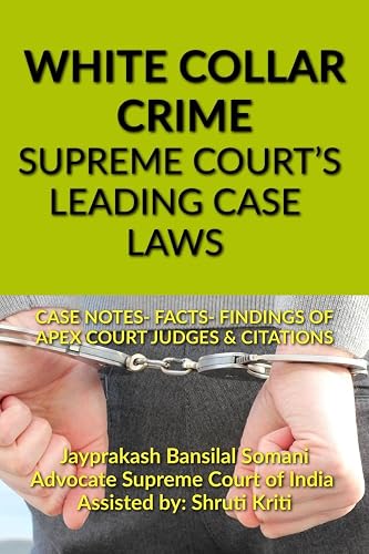 WHITE COLLAR CRIME- SUPREME COURT’S LEADING CASE LAWS: CASE NOTES- FACTS- FINDINGS OF APEX COURT JUDGES &amp; CITATIONS