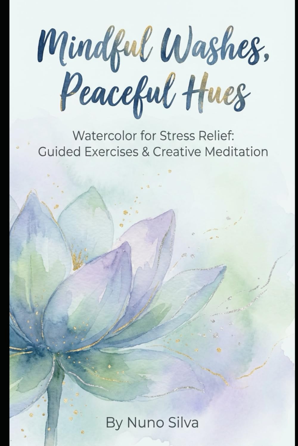 Mindful Washes, Peaceful Hues: Watercolor for Stress Relief: Guided Exercises & Creative Meditation
