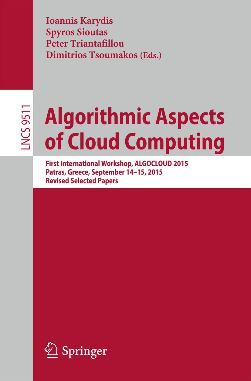 Algorithmic Aspects of Cloud Computing: First International Workshop, Algocloud 2015, Patras, Greece, September 14-15, 2015. Revised Selected Papers: ... Computer Science and General Issues)