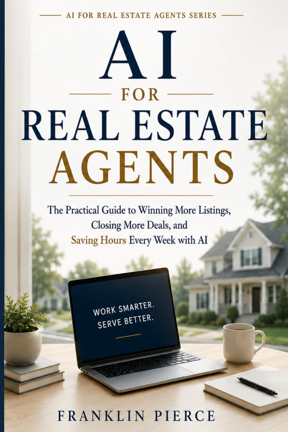 AI for Real Estate Agents: The Practical Guide to Winning More Listings, Closing More Deals, and Saving Hours Every Week with AI (The AI Advantage Series)