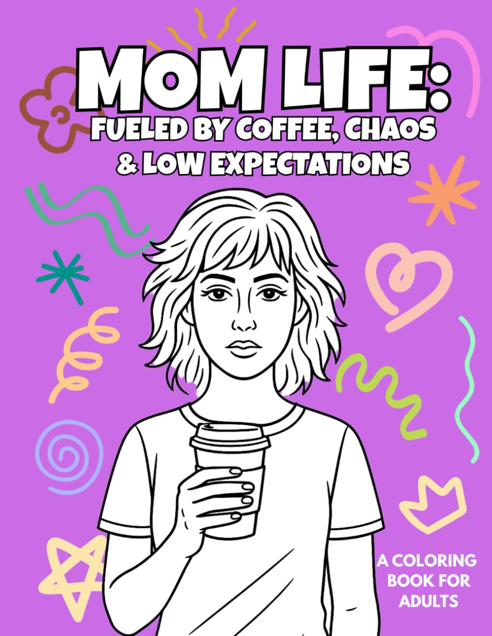 MOM LIFE: Fueled By Coffee, Chaos And Low Expectations: A Funny Coloring Book for Stressed Moms, Tired Moms, and the Women Keeping It Together (Barely