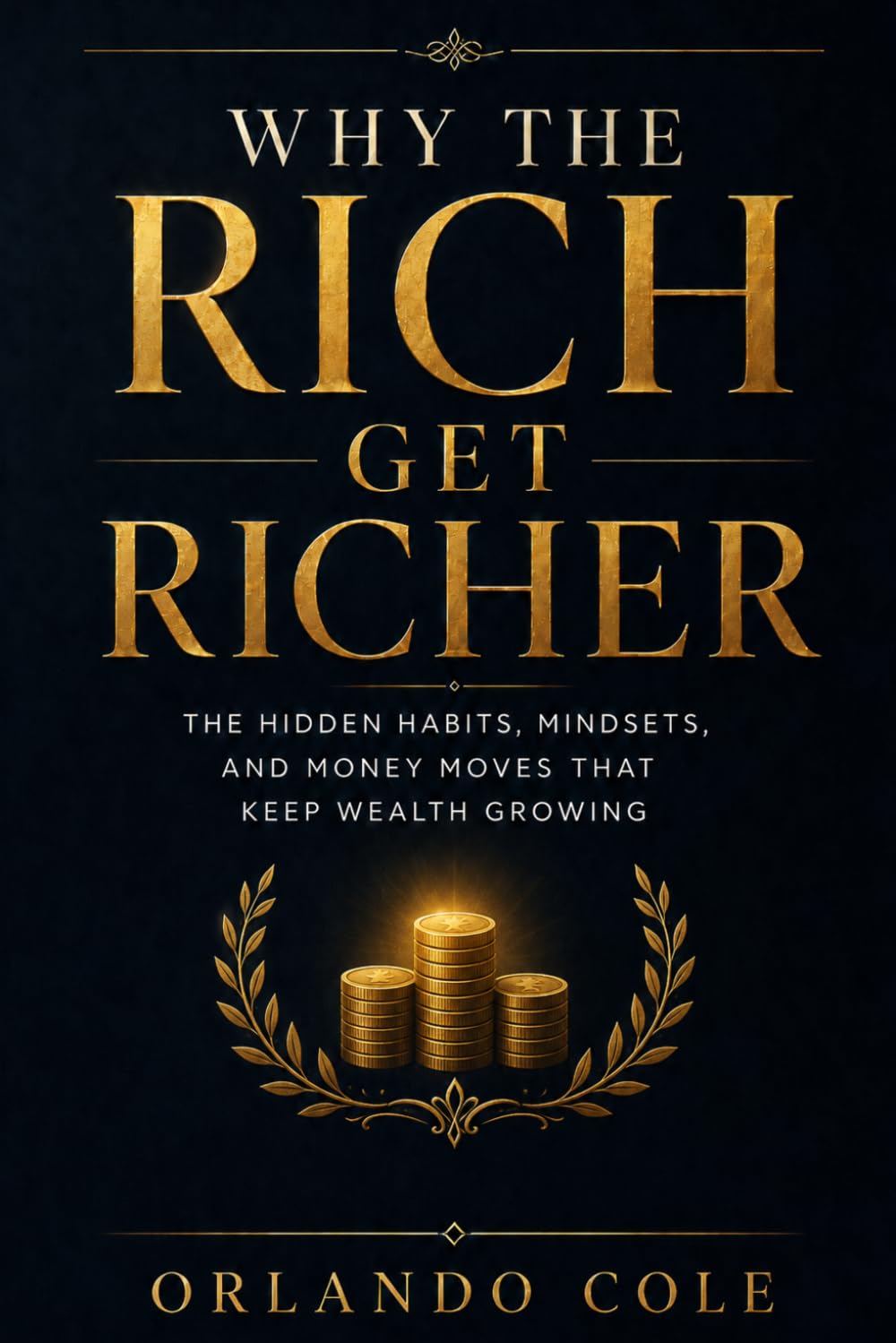 Why the Rich Get Richer: The Hidden Habits, Mindsets, and Money Moves That Keep Wealth Growing