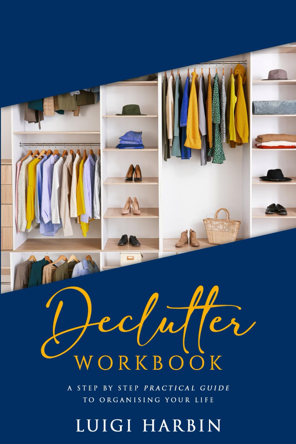 Declutter Workbook: A Step by Step Practical Guide to Organising Your Life: 1 (Declutter Book)
