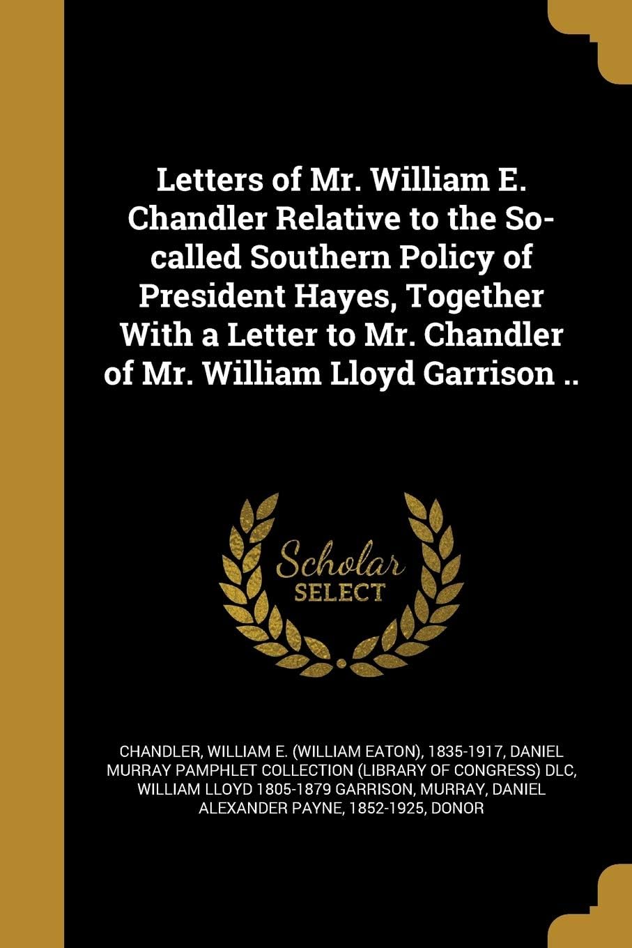 Letters of Mr. William E. Chandler Relative to the So-called Southern Policy of President Hayes, Together With a Letter to Mr. Chandler of Mr. William Lloyd Garrison .. Paperback – 28 August 2016