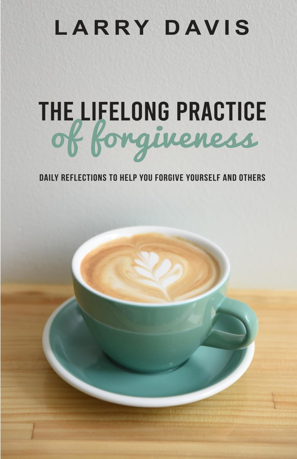 The Lifelong Practice of Forgiveness: Daily Reflections to Help You Forgive Yourself and Others