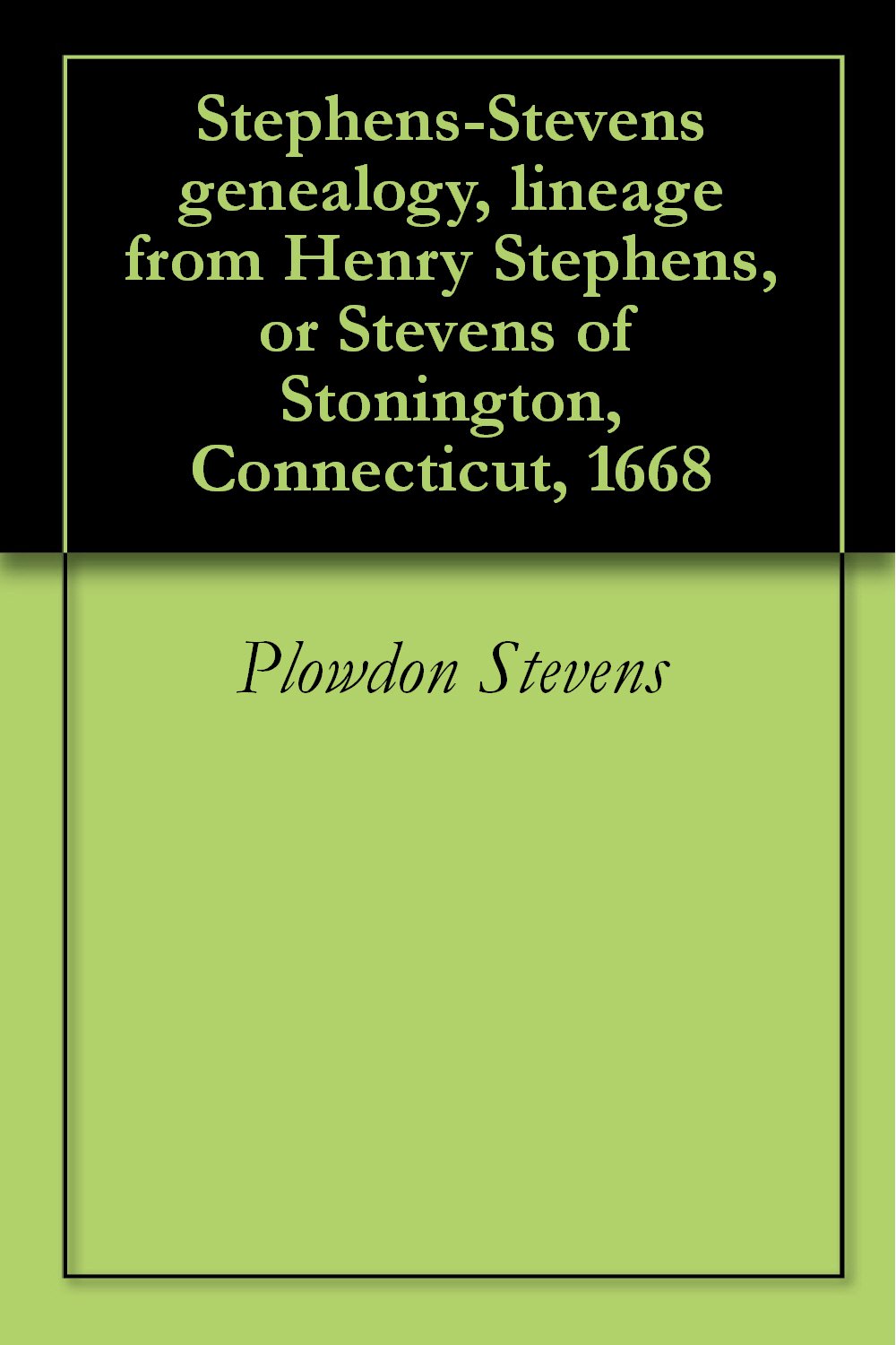 Stephens-Stevens Genealogy, Lineage From Henry Stephens, Or Stevens Of Stonington, Connecticut, 1668