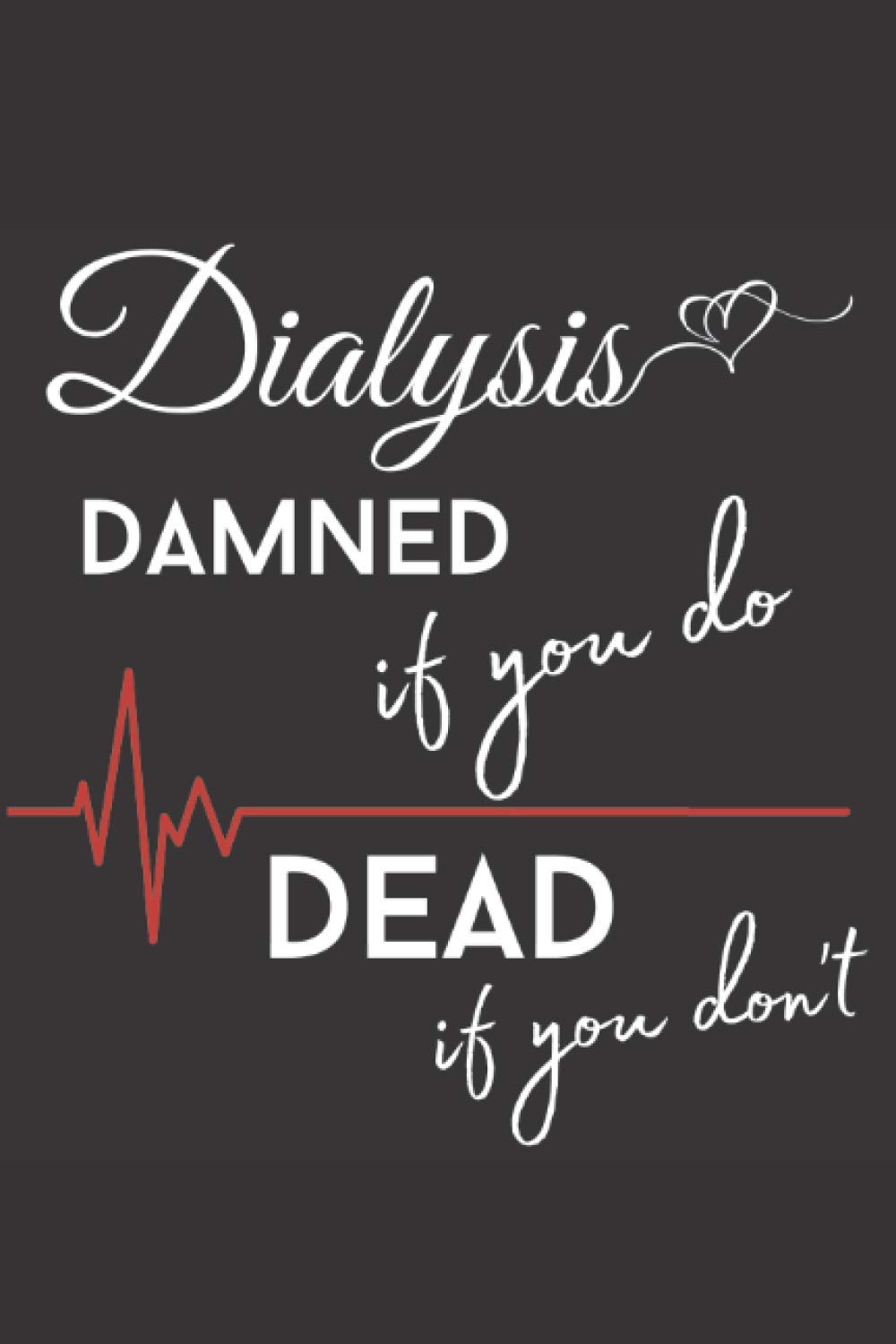 Dialysis Damned If You Do Dead If You Don't: Funny Dialysis Notebook, Cute Gift Idea, Kidney Patient