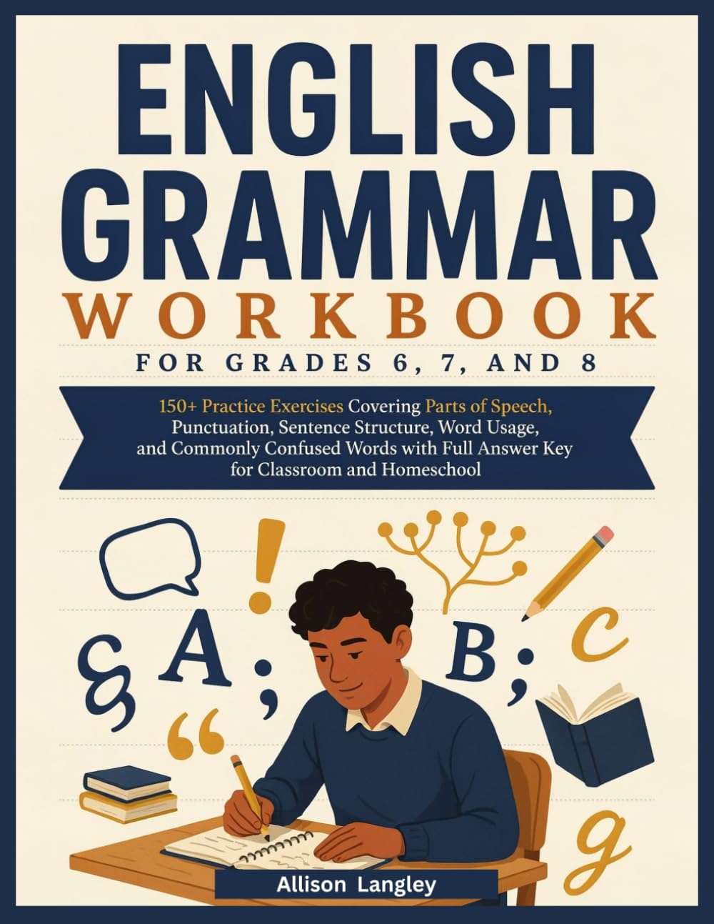 English Grammar Workbook for Grades 6, 7, and 8: 150+ Practice Exercises Covering Parts of Speech, Punctuation, Sentence Structure, Word Usage, and ... Full Answer Key for Classroom and Homeschool