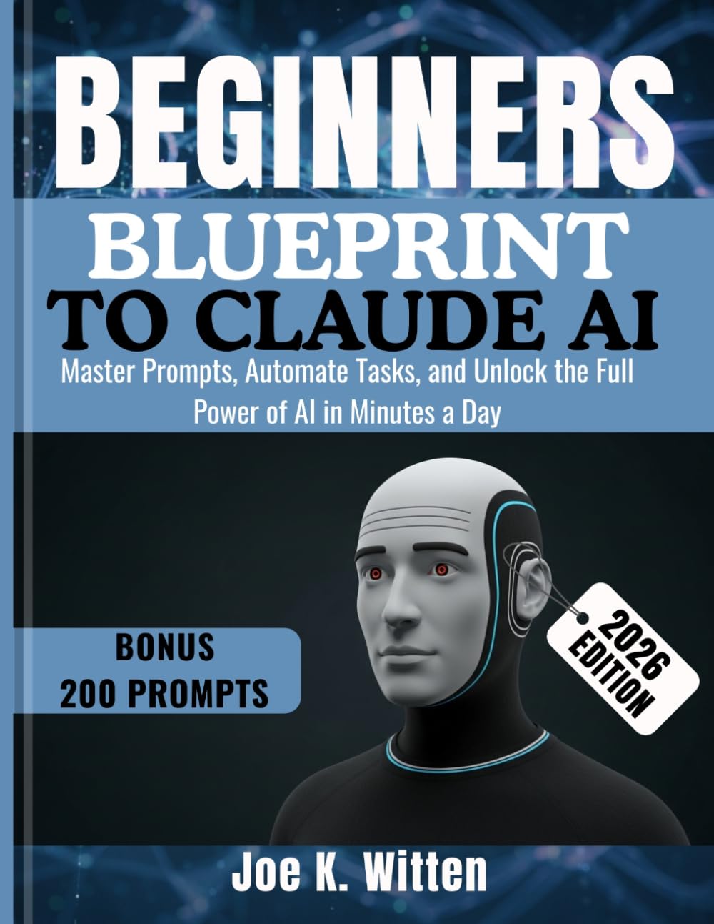 BEGINNER'S BLUEPRINT TO CLAUDE AI: Master Prompts, Automate Tasks, and Unlock the Full Power of AI in Minutes a Day