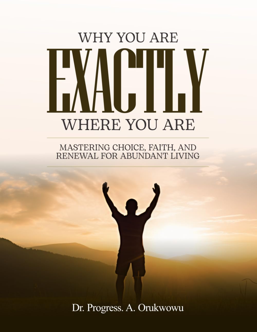 Why You’re Exactly Where You Are: Mastering Choice, Faith, and Renewal for Abundant Living
