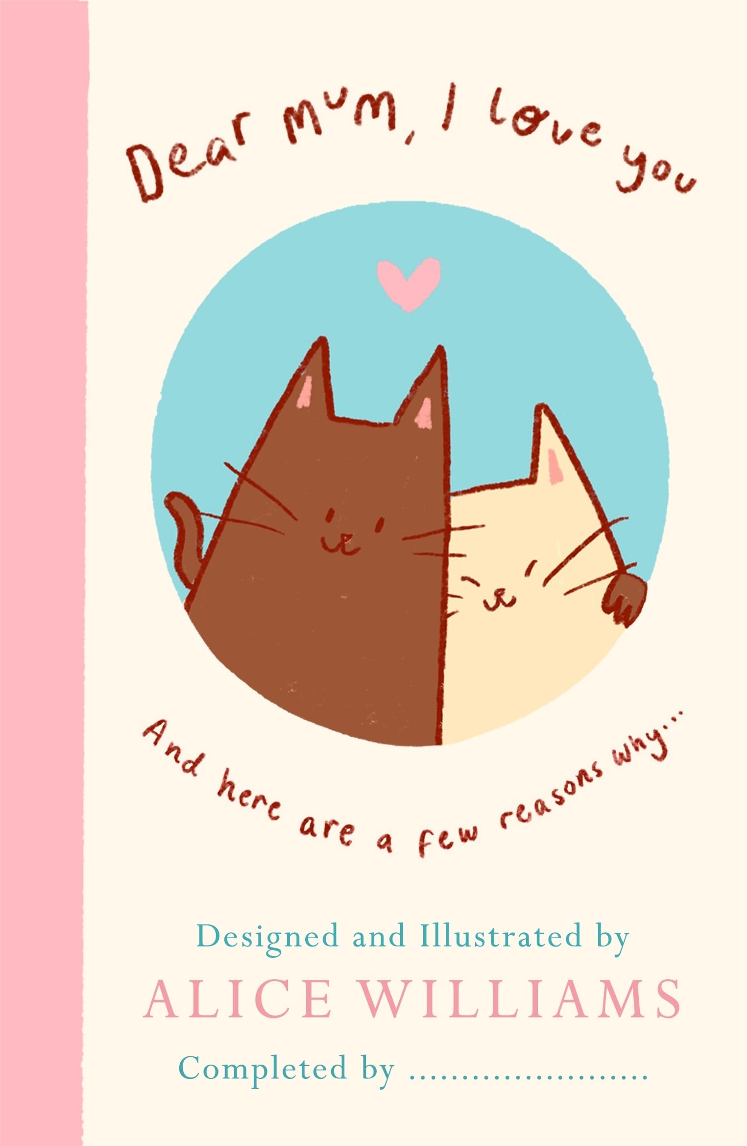 Dear Mum, I Love You…: A tender fill-in-the-blank gift book for mum with over 60 heartfelt prompts: perfect for Mother's Day, birthdays and beyond!